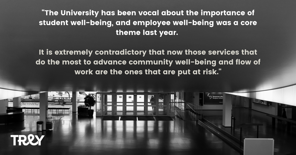 Excerpt from TREY's statement: "The university has been vocal about the importance of student well-being, and employee well-being was a core theme last year. It is extremely contradictory that now those services that do the most to advance community well-being and flow of work are the ones that are put at risk".